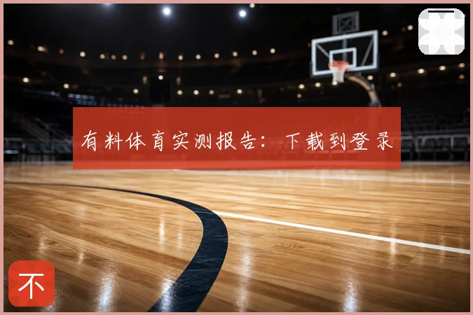 有料体育实测报告：下载到登录