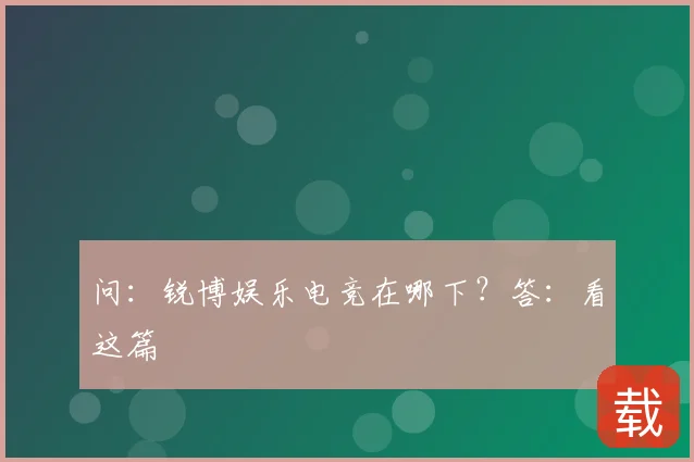 问:锐博娱乐电竞在哪下?答:看这篇