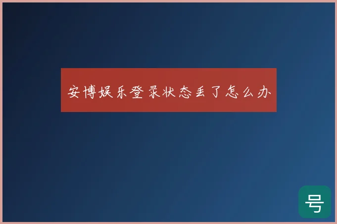 安博娱乐登录状态丢了怎么办
