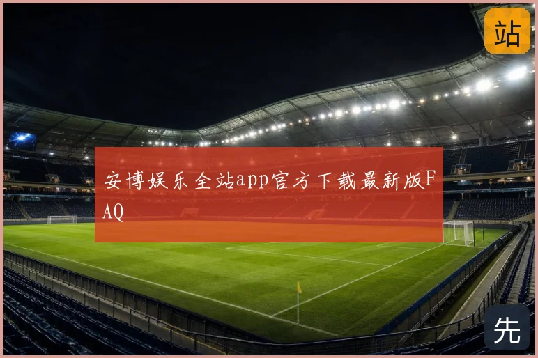 安博娱乐全站app官方下载最新版FAQ