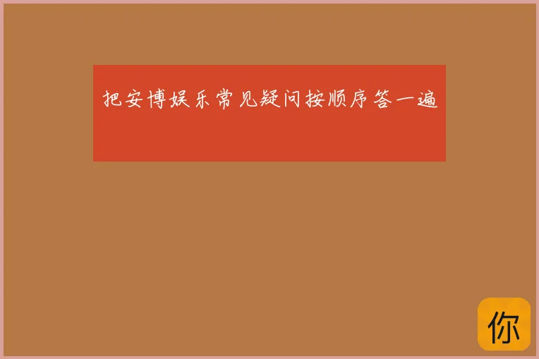 把安博娱乐常见疑问按顺序答一遍